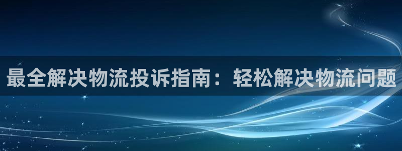 28圈登录流程：最全解决物流投诉指南